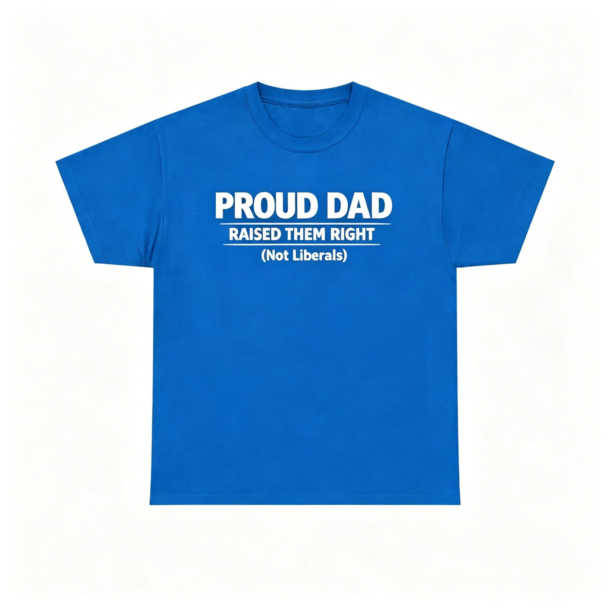 Proud Dad Raised Them Right (Not Liberals) T-Shirt