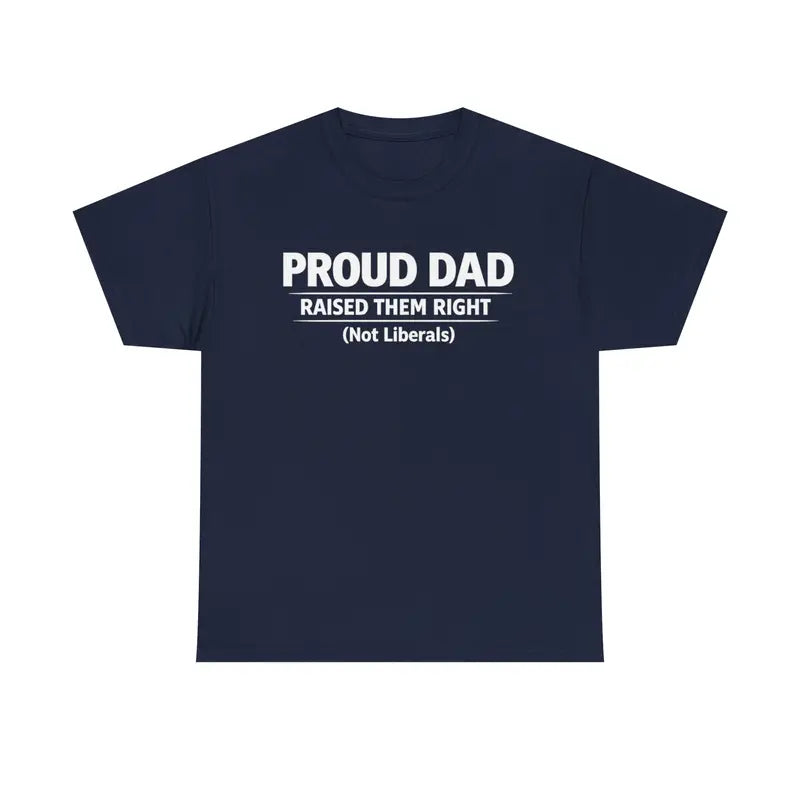 Proud Dad Raised Them Right (Not Liberals) T-Shirt