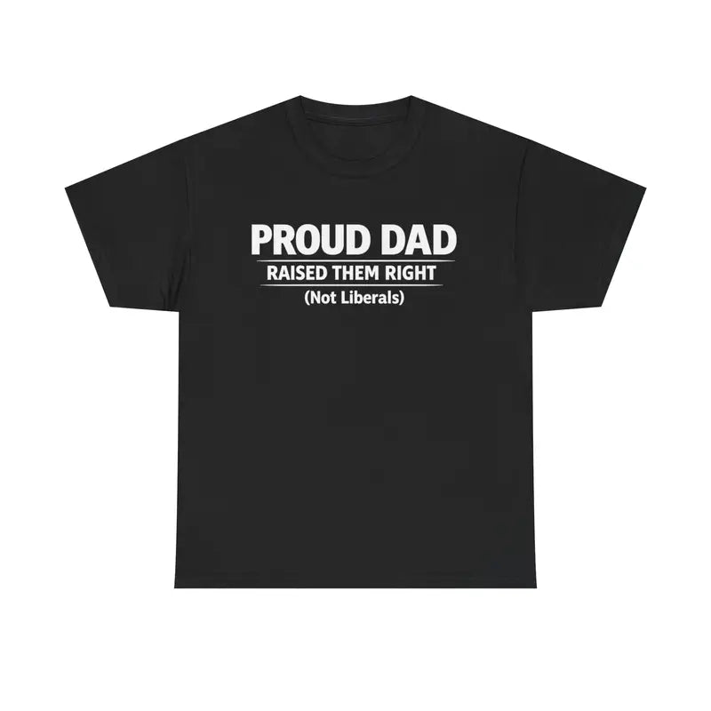 Proud Dad Raised Them Right (Not Liberals) T-Shirt